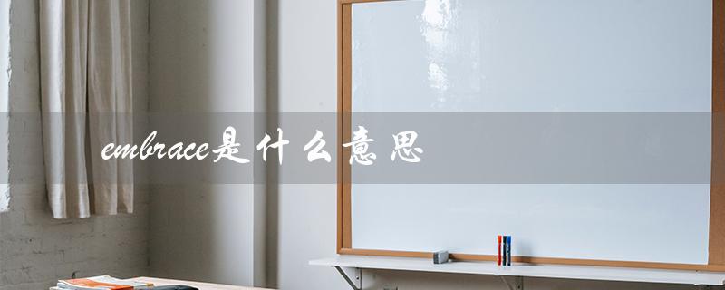 embrace是什么意思（embraced的意思是什么）