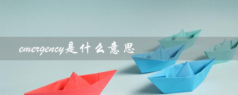 emergency是什么意思（emergency的英文意思是什么）