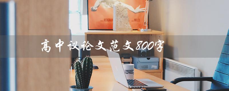 高中议论文范文800字（高中议论文范文及题目是什么）
