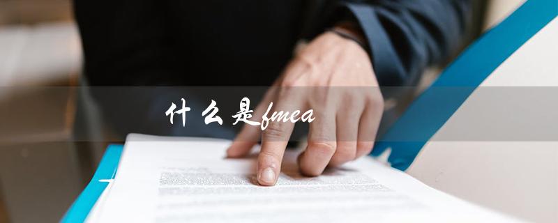 什么是fmea（FMEA失效模式分析是什么）