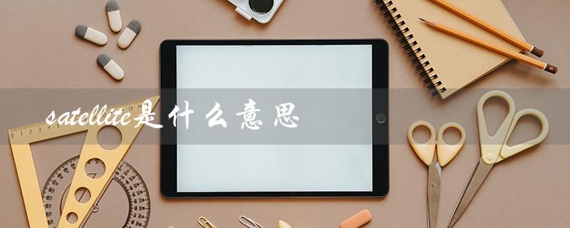 satellite是什么意思（卫星的定义）