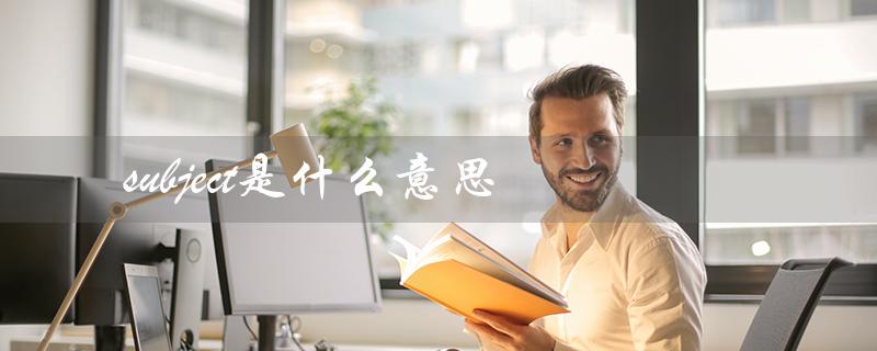 subject是什么意思（英语课程中的重要概念）