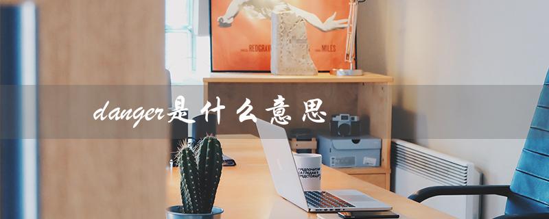 danger是什么意思（dangerous的含义是什么）