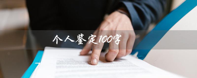 个人鉴定100字(大学生个人鉴定是什么)