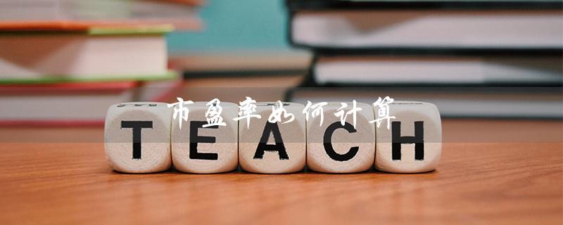 市盈率如何计算(市盈率计算的每股收益是怎样计算的)