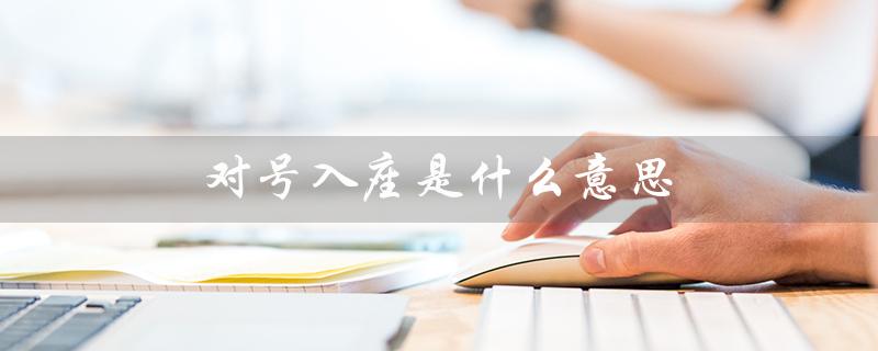 对号入座是什么意思（网络用语对号入座的含义是什么）