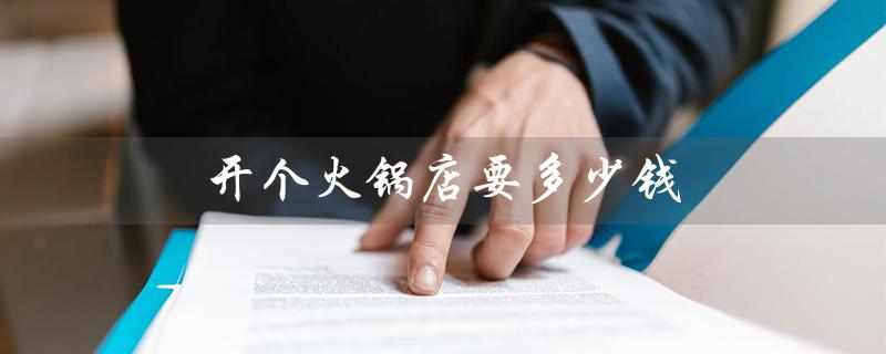开个火锅店要多少钱（开火锅店起步资金）