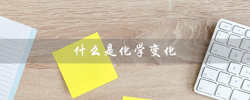 什么是化学变化(化学变化的最小粒子是什么)