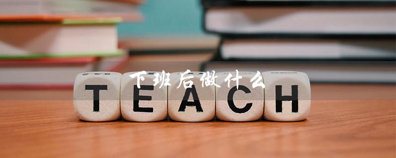 下班后做什么（下班后如何充实自己）