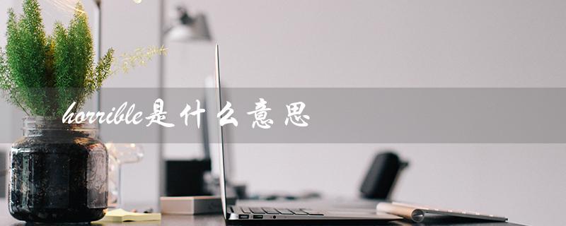 horrible是什么意思（horrible的意思是什么）