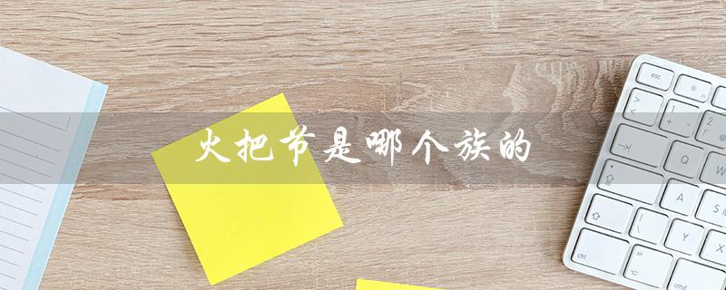 火把节是哪个族的（火把节属于哪个民族）