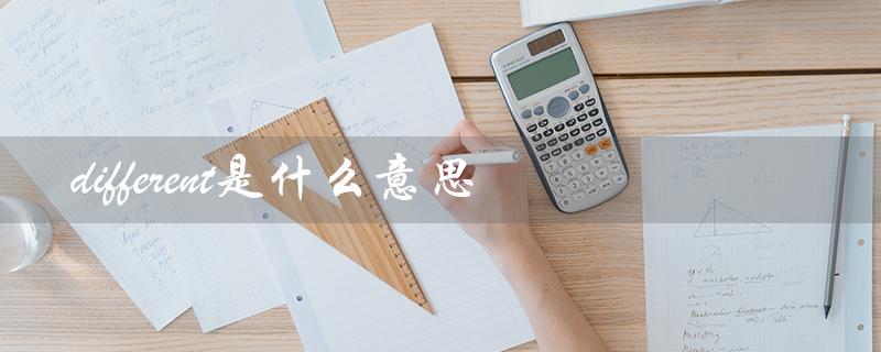 different是什么意思(英语中的不同表达方式) different是什么意思(英语中的不同表达方式)