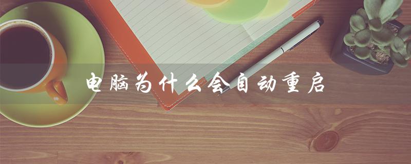 电脑为什么会自动重启（电脑重启后无法开机）