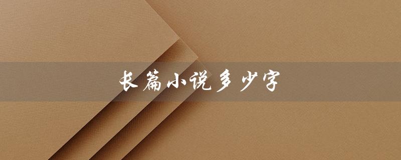 长篇小说多少字（长篇小说字数）