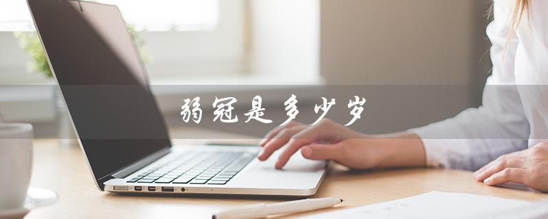弱冠是多少岁（及笄多少岁）