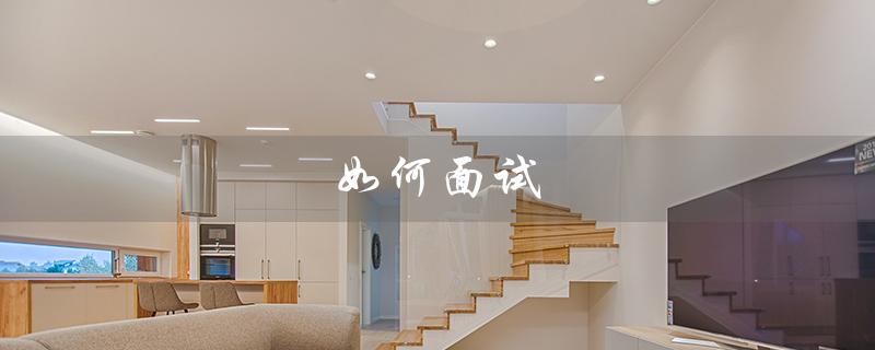 如何面试（如何面试自我介绍）