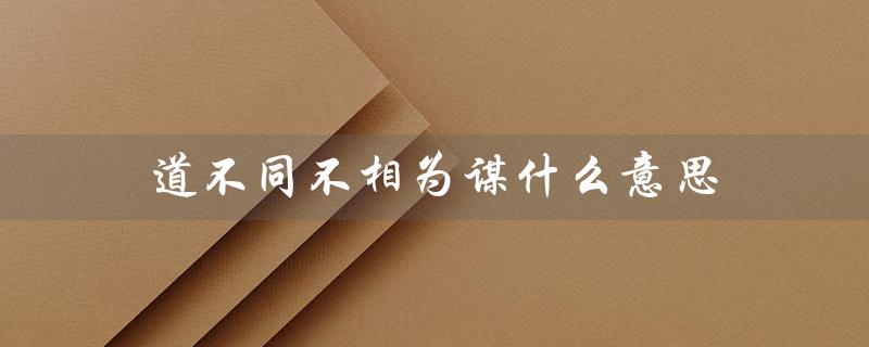 道不同不相为谋什么意思（不同的价值观和目标会导致合作的困难）