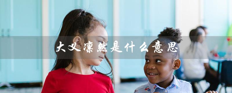 大义凛然是什么意思（谁可以被形容为大义凛然）