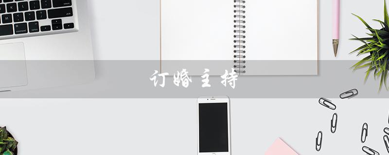 订婚主持（订婚仪式主持人台词是什么）