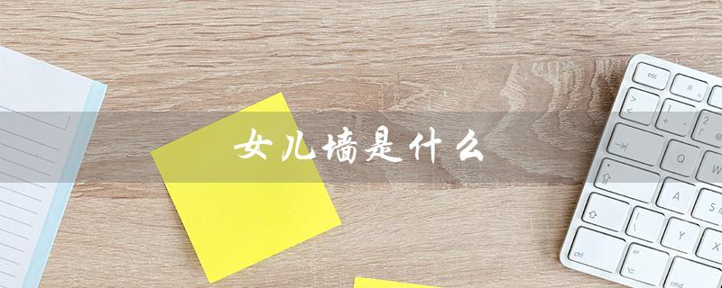 女儿墙是什么（女儿墙是什么）