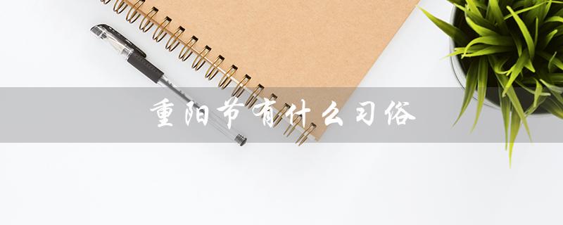 重阳节有什么习俗（重阳节的风俗传统是什么）