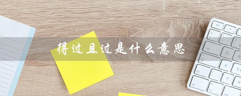 得过且过是什么意思（得过且过的生活是什么）