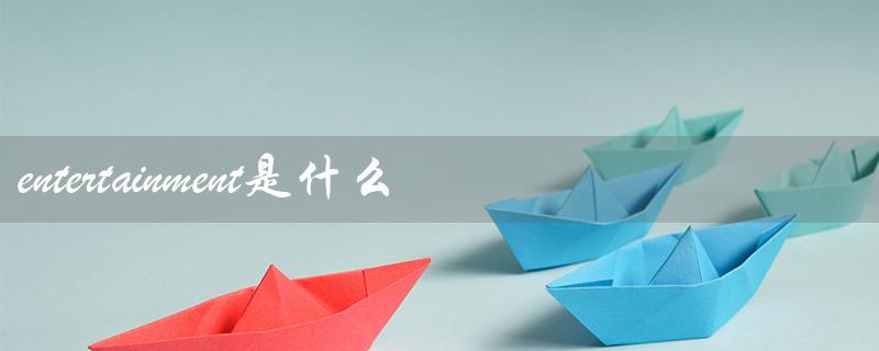 entertainment是什么意思(娱乐的定义) entertainment是什么意思(娱乐的定义)
