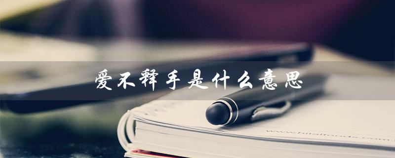 爱不释手是什么意思（爱不释手的含义是什么）