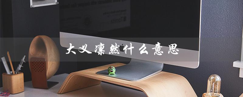 大义凛然什么意思（大义凛然形容何人）