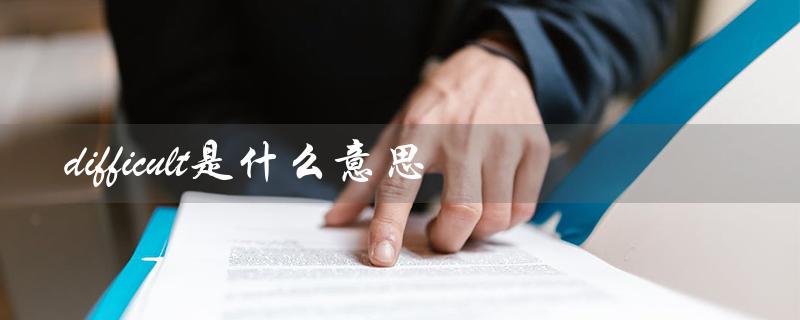 difficult是什么意思（解释及例句）