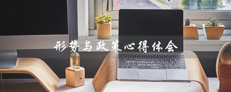 形势与政策心得体会（形势与政策心得体会的标题是什么）