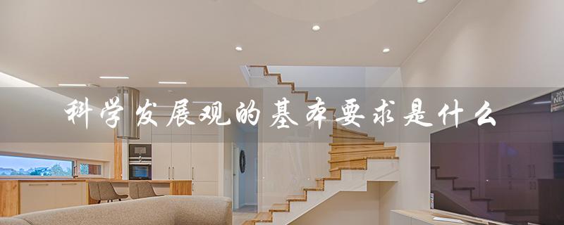 科学发展观的基本要求是什么（深入贯彻科学发展观的基本要求是什么）