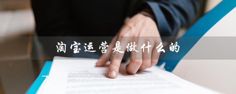 淘宝运营是做什么的（拼多多淘宝运营的目的是什么）