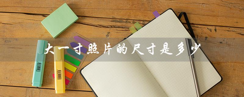 大一寸照片的尺寸是多少（大一寸照片像素）