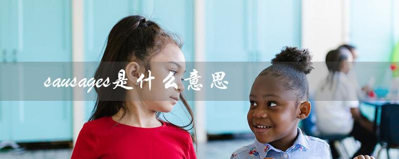 sausages是什么意思（sausages的含义是什么）
