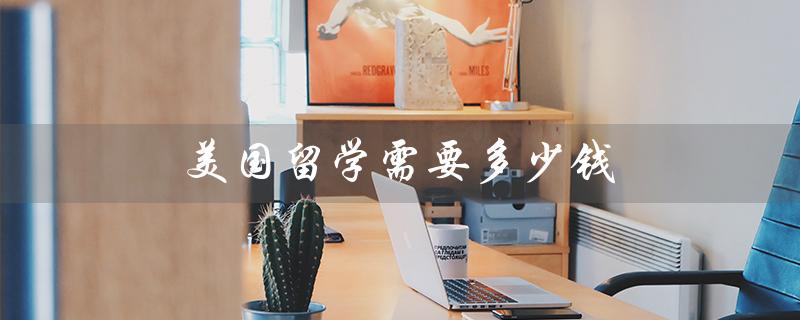 美国留学需要多少钱(高中留美费用多少)