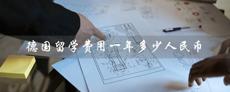 德国留学费用一年多少人民币（德国研究生留学费用多少）
