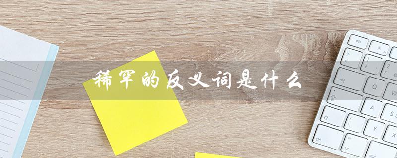 稀罕的反义词是什么(反义词为什么稀罕)