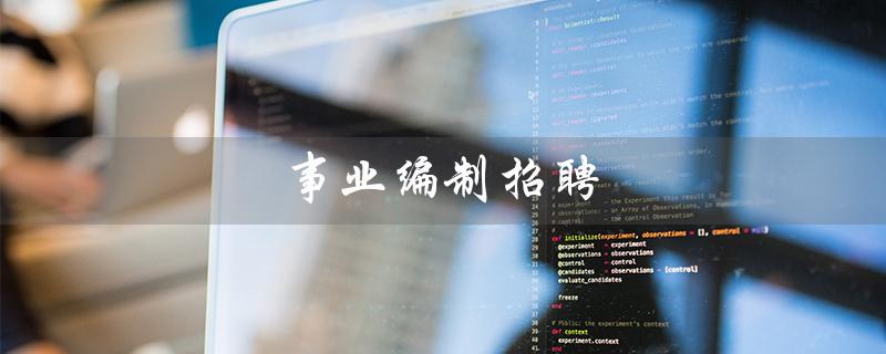 事业编制招聘(事业编制招聘信息在哪看)