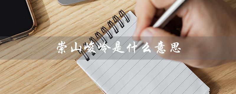 崇山峻岭是什么意思（梦见崇山峻岭的含义是什么）