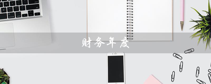 财务年度（财务年度工作计划是什么）