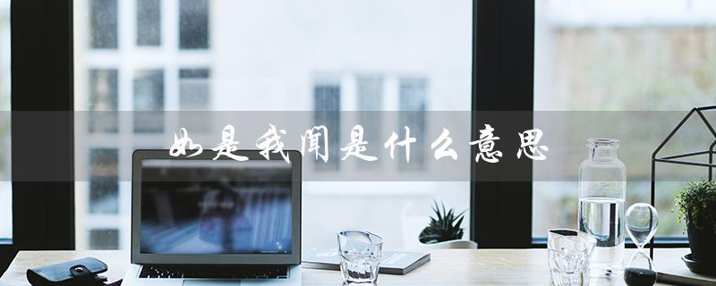 如是我闻是什么意思(佛经里的如是我闻是什么)