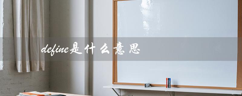 define是什么意思（defined的含义是什么）