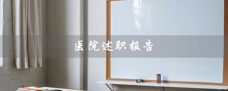 医院述职报告（医院述职报告怎么写）