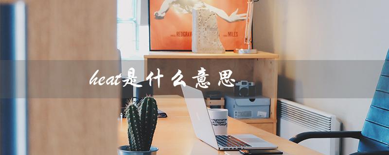heat是什么意思（热度、温度、激情）