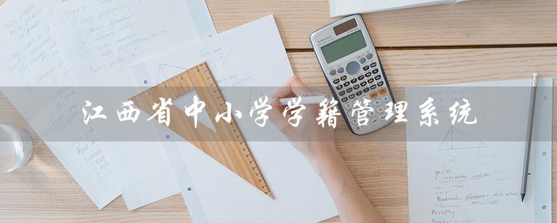 江西省中小学学籍管理系统（江西省学籍管理系统是什么）