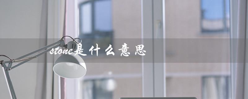 stone是什么意思（石头的不同含义）