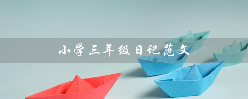 小学三年级日记范文（三年级日记格式是什么）