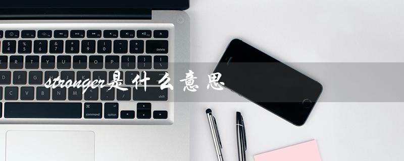 stronger是什么意思（英语单词解析）